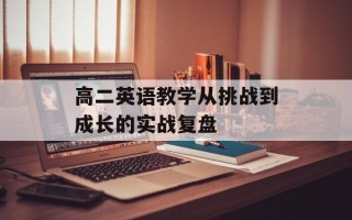 高二英语教学从挑战到成长的实战复盘
