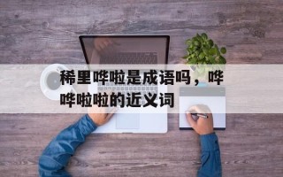 稀里哗啦是成语吗，哗哗啦啦的近义词