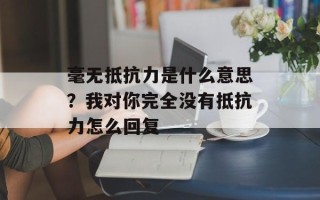 毫无抵抗力是什么意思？我对你完全没有抵抗力怎么回复