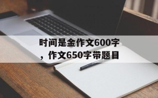 时间是金作文600字，作文650字带题目