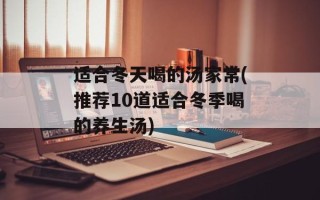 适合冬天喝的汤家常(推荐10道适合冬季喝的养生汤)