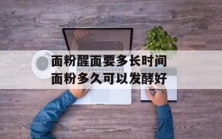 面粉醒面要多长时间 面粉多久可以发酵好