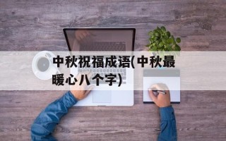 中秋祝福成语(中秋最暖心八个字)