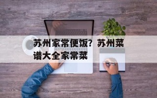 苏州家常便饭？苏州菜谱大全家常菜