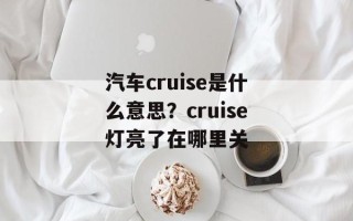 汽车cruise是什么意思？cruise灯亮了在哪里关