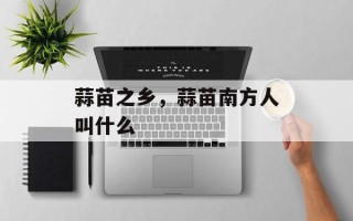 蒜苗之乡，蒜苗南方人叫什么