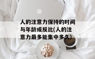 人的注意力保持的时间与年龄成反比(人的注意力最多能集中多久)