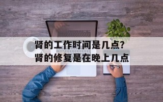 肾的工作时间是几点？肾的修复是在晚上几点