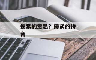 攥紧的意思？攥紧的拼音