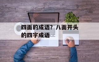 四面的成语？八面开头的四字成语