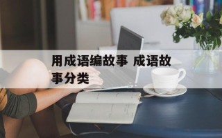 用成语编故事 成语故事分类