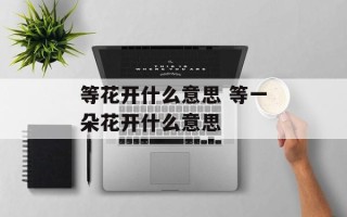 等花开什么意思 等一朵花开什么意思