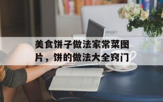 美食饼子做法家常菜图片，饼的做法大全窍门
