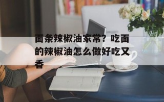 面条辣椒油家常？吃面的辣椒油怎么做好吃又香
