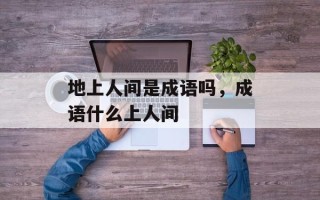 地上人间是成语吗，成语什么上人间