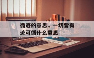 循迹的意思，一切皆有迹可循什么意思