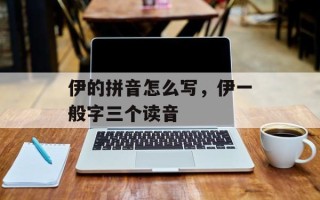 伊的拼音怎么写，伊一般字三个读音
