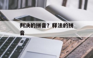 判决的拼音？释法的拼音