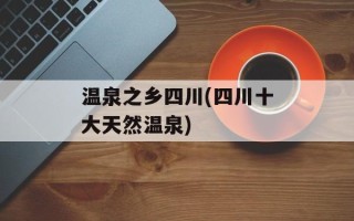 温泉之乡四川(四川十大天然温泉)