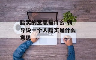 踏实的意思是什么 领导说一个人踏实是什么意思