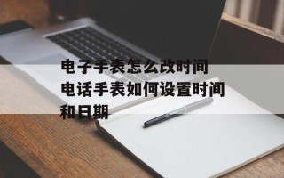 电子手表怎么改时间 电话手表如何设置时间和日期
