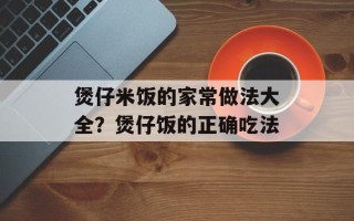 煲仔米饭的家常做法大全？煲仔饭的正确吃法