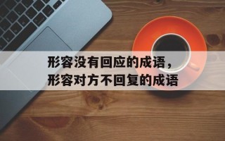 形容没有回应的成语，形容对方不回复的成语