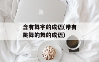 含有舞字的成语(带有跳舞的舞的成语)