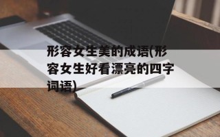 形容女生美的成语(形容女生好看漂亮的四字词语)