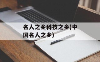 名人之乡科技之乡(中国名人之乡)