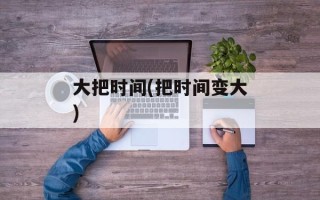 大把时间(把时间变大)