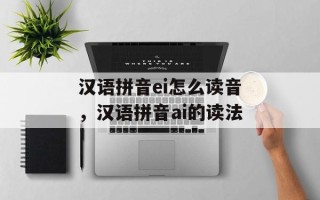 汉语拼音ei怎么读音，汉语拼音ai的读法