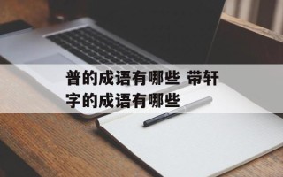普的成语有哪些 带轩字的成语有哪些