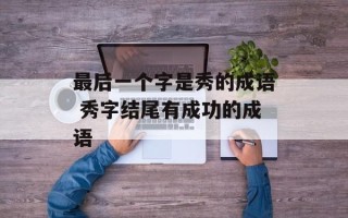 最后一个字是秀的成语 秀字结尾有成功的成语