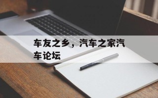 车友之乡，汽车之家汽车论坛