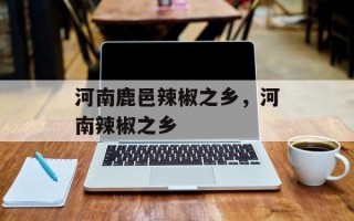 河南鹿邑辣椒之乡，河南辣椒之乡