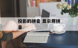投影的拼音 显示屏拼音