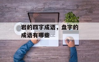 岩的四字成语，盘字的成语有哪些