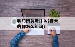 聊的拼音是什么(聊天的聊怎么组词)