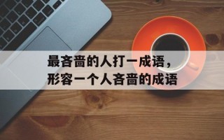 最吝啬的人打一成语，形容一个人吝啬的成语