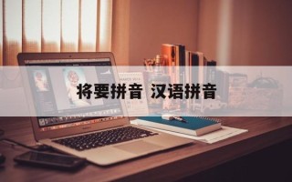 将要拼音 汉语拼音