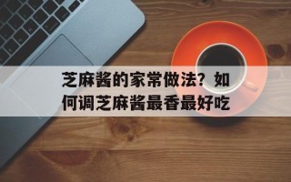 芝麻酱的家常做法？如何调芝麻酱最香最好吃