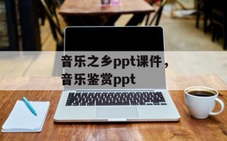 音乐之乡ppt课件，音乐鉴赏ppt