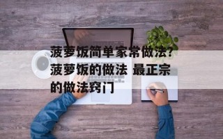菠萝饭简单家常做法？菠萝饭的做法 最正宗的做法窍门