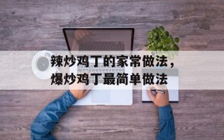 辣炒鸡丁的家常做法，爆炒鸡丁最简单做法