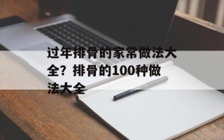 过年排骨的家常做法大全？排骨的100种做法大全