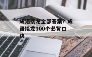 成语接龙全部答案？成语接龙100个必背口诀
