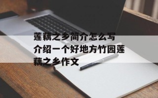 莲藕之乡简介怎么写 介绍一个好地方竹园莲藕之乡作文
