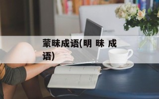 蒙昧成语(明 昧 成语)