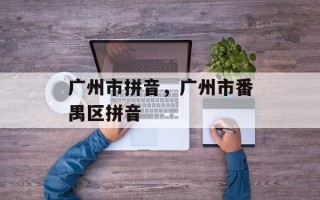 广州市拼音，广州市番禺区拼音
